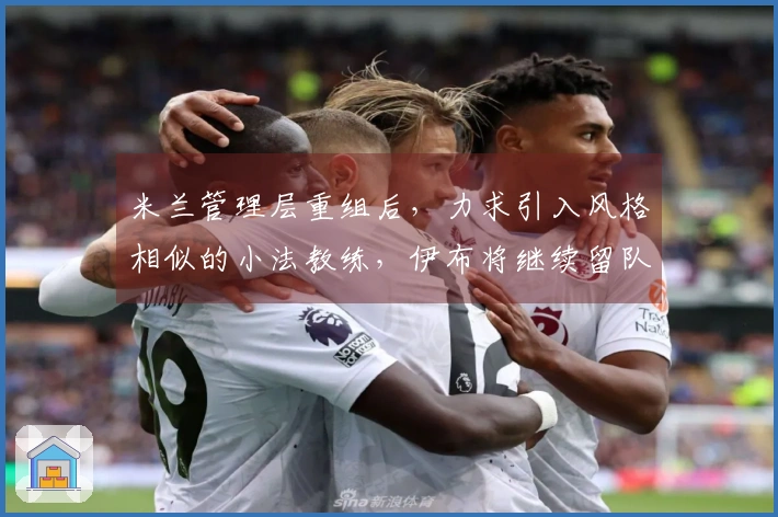 米兰管理层重组后，力求引入风格相似的小法教练，伊布将继续留队